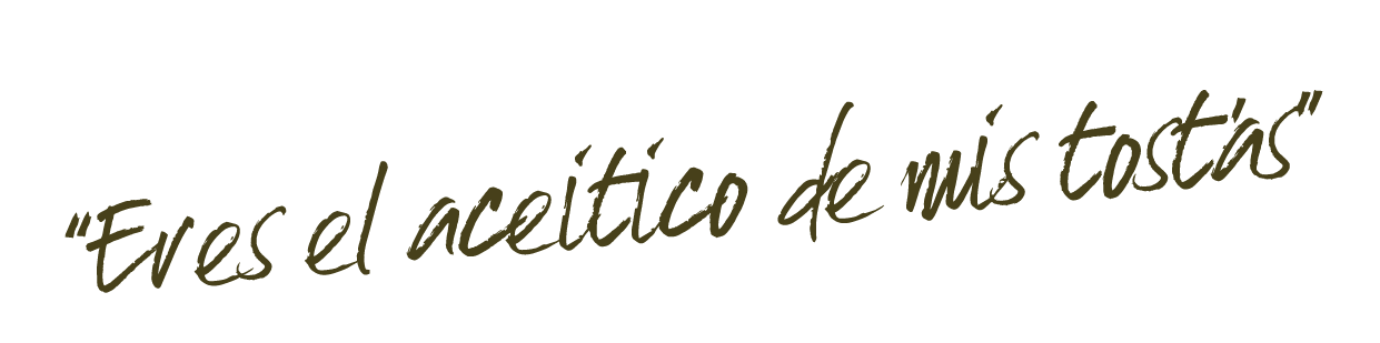 Eres el aceitico de mis tostás